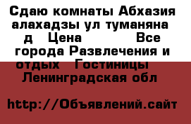 Сдаю комнаты Абхазия алахадзы ул.туманяна22д › Цена ­ 1 500 - Все города Развлечения и отдых » Гостиницы   . Ленинградская обл.